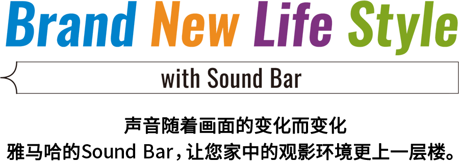 Brand New Life Style 音が変わると、映像も変わる。-ヤマハのサウンドバーが、あなたの家のTV環境を劇的に進化させる。 - with Sound Bar